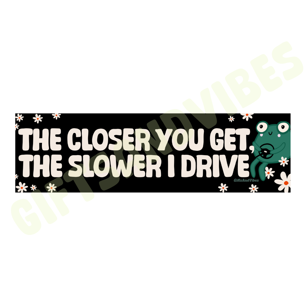The Closer You Get, The Slower I Drive - Bumper Sticker