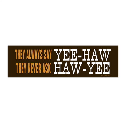 They Always Say Yee-Haw, They Never Ask Haw-Yee - Bumper Sticker