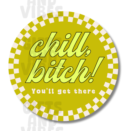 Chill, Bitch! You'll Get There - Car Magnet