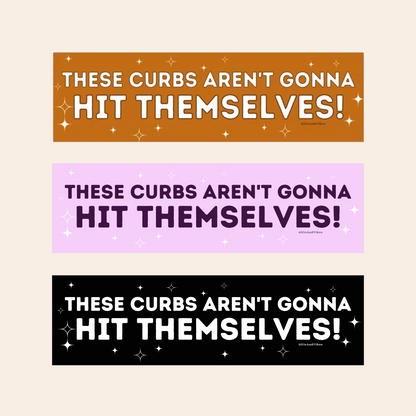 These Curbs Aren't Gonna Hit Themselves - Bumper Sticker