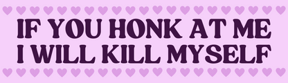 If You Honk At Me I Will Kill Myself - Bumper Sticker