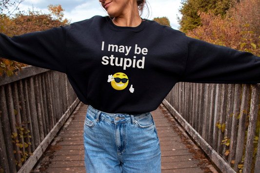 I May Be Stupid - Sweatshirt