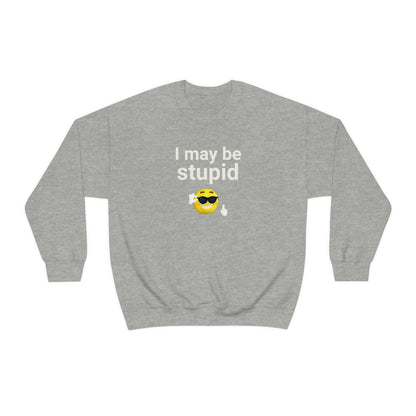 I May Be Stupid - Sweatshirt