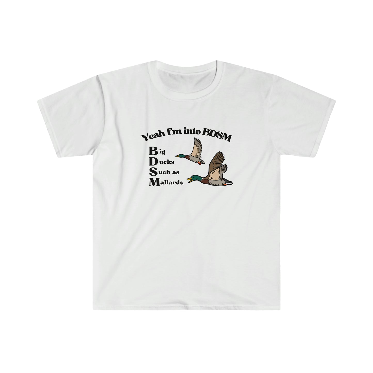 Yeah Im into BDSM Big Duck Mallards funny Unisex Softstyle T-Shirt