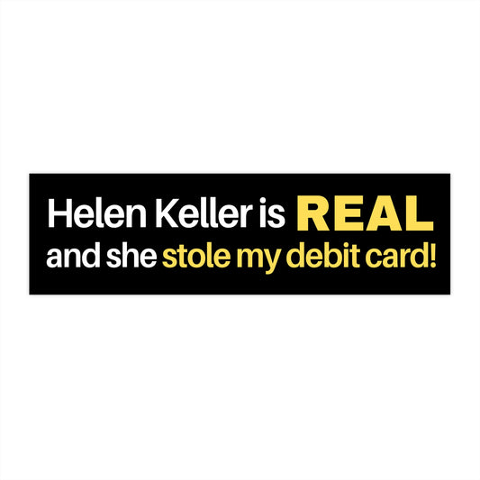 Helen Keller Is Real And She Stole My Debit Card! - Bumper Sticker