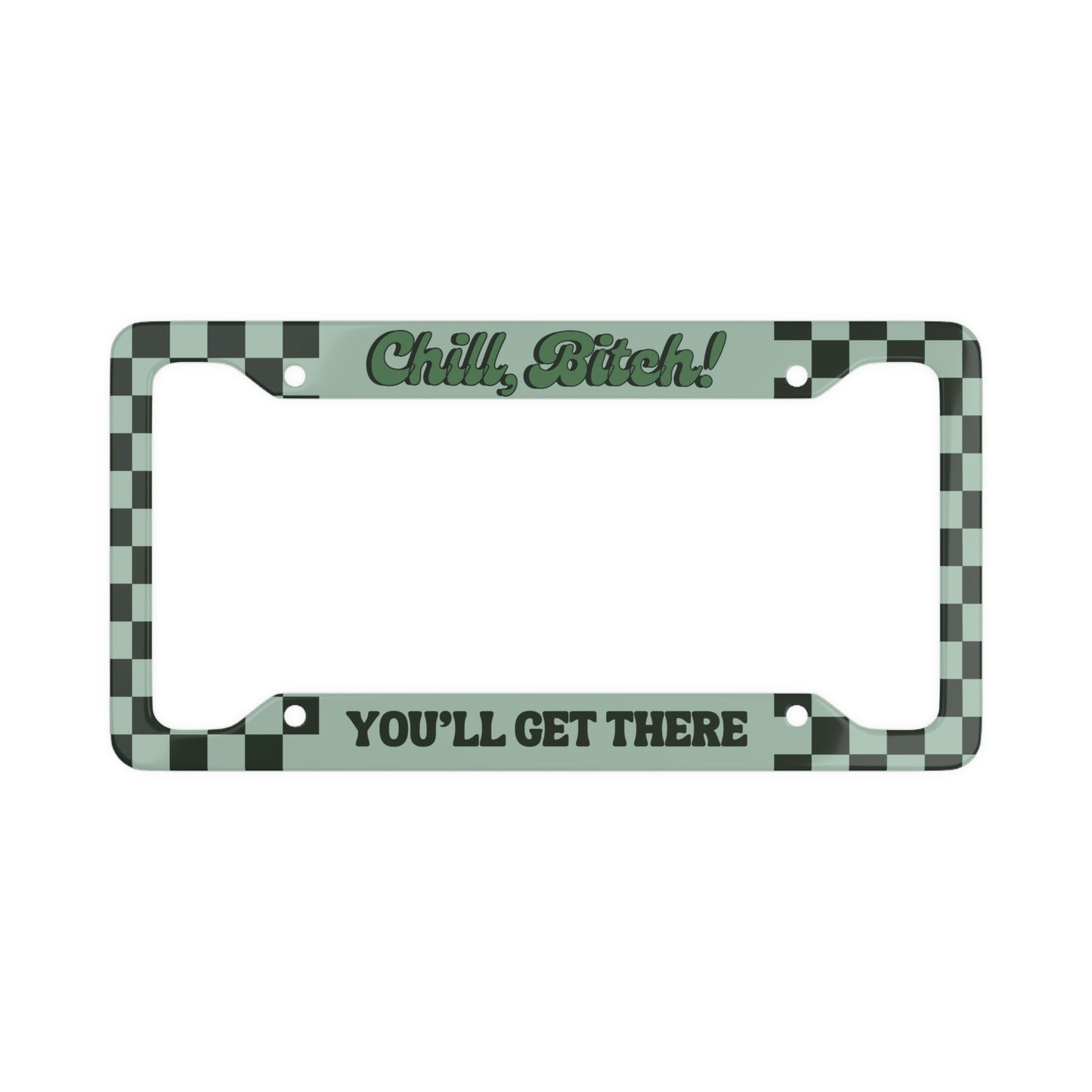 Chill B*tch! You'll Get There - License Plate Frame