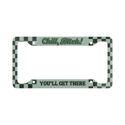 Chill B*tch! You'll Get There - License Plate Frame