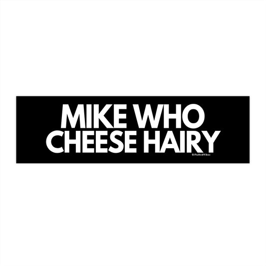 Mike Who Cheese Hairy - Bumper Sticker