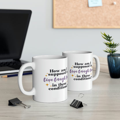 How Am I Supposed To Live Laugh Love in These Conditions? 11oz Mug