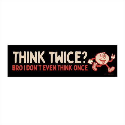 Think Twice? Bro I Don't Even Think Once! - Bumper Sticker