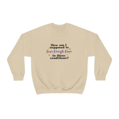 How Am I Supposed To Live Laugh Love In These Conditions? - Sweatshirt