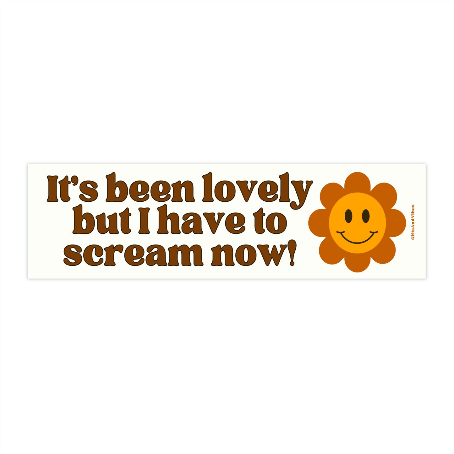 It's Been Lovely But I Have To Scream Now - Bumper Sticker