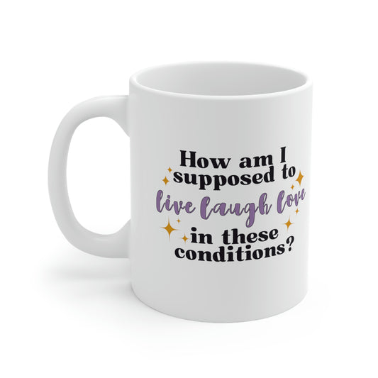 How Am I Supposed To Live Laugh Love in These Conditions? 11oz Mug