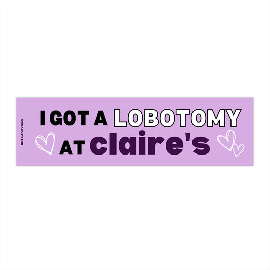 I Got A Lobotomy At Claire's - Bumper Sticker