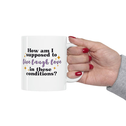 How Am I Supposed To Live Laugh Love in These Conditions? 11oz Mug